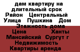 Cдам квартиру на длительный срок › Район ­ Центральный › Улица ­ Пушкина › Дом ­ 33 › Этажность дома ­ 5 › Цена ­ 20 000 - Ханты-Мансийский, Сургут г. Недвижимость » Квартиры аренда   